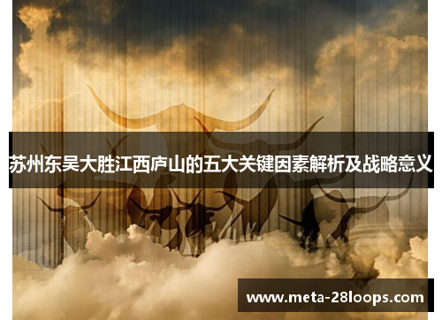 苏州东吴大胜江西庐山的五大关键因素解析及战略意义 苏州东吴大胜江西庐山的五大关键因素解析及战略意义