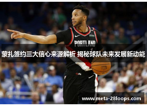 蒙扎签约三大信心来源解析 揭秘球队未来发展新动能
