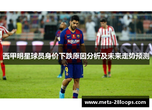 西甲明星球员身价下跌原因分析及未来走势预测 西甲明星球员身价下跌原因分析及未来走势预测