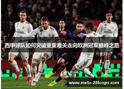 西甲球队如何突破重重难关走向欧洲冠军巅峰之路 西甲球队如何突破重重难关走向欧洲冠军巅峰之路