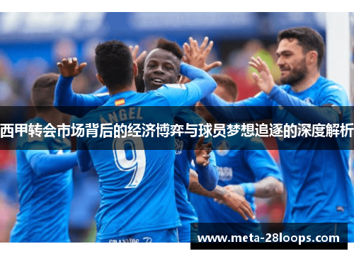 西甲转会市场背后的经济博弈与球员梦想追逐的深度解析