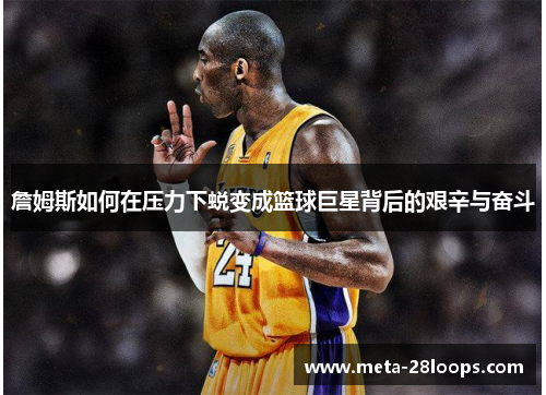 詹姆斯如何在压力下蜕变成篮球巨星背后的艰辛与奋斗