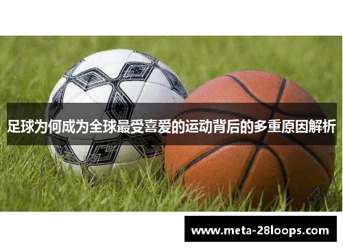 足球为何成为全球最受喜爱的运动背后的多重原因解析