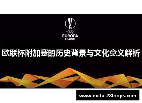 欧联杯附加赛的历史背景与文化意义解析 欧联杯附加赛的历史背景与文化意义解析