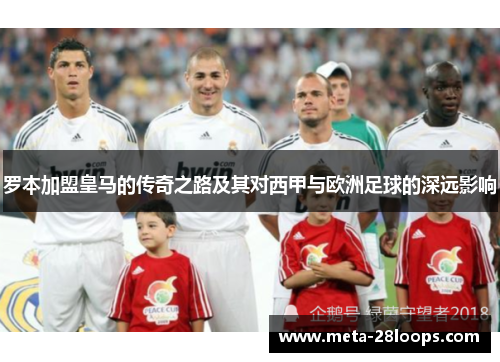 罗本加盟皇马的传奇之路及其对西甲与欧洲足球的深远影响 罗本加盟皇马的传奇之路及其对西甲与欧洲足球的深远影响
