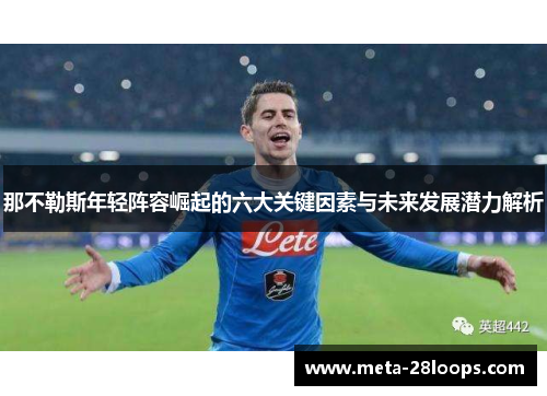 那不勒斯年轻阵容崛起的六大关键因素与未来发展潜力解析 那不勒斯年轻阵容崛起的六大关键因素与未来发展潜力解析
