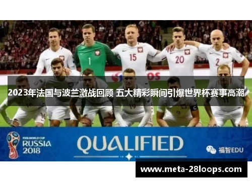 2023年法国与波兰激战回顾 五大精彩瞬间引爆世界杯赛事高潮 2023年法国与波兰激战回顾 五大精彩瞬间引爆世界杯赛事高潮