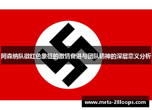 阿森纳队徽红色象征的激情奋进与团队精神的深层意义分析