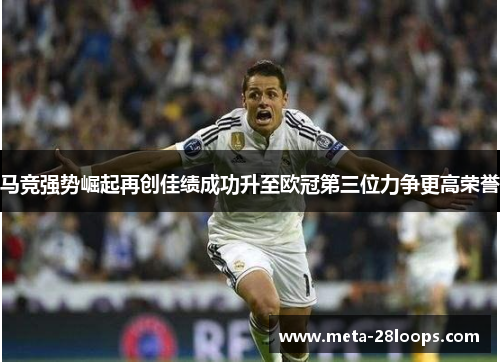 马竞强势崛起再创佳绩成功升至欧冠第三位力争更高荣誉