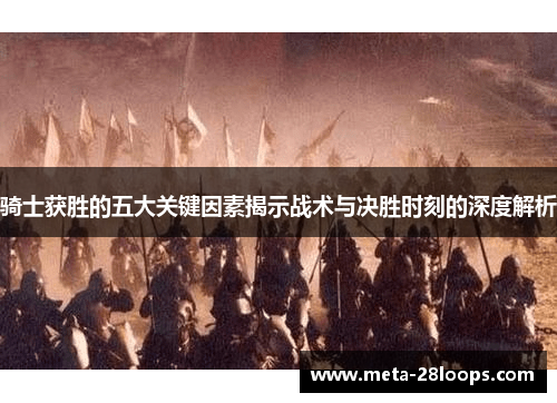 骑士获胜的五大关键因素揭示战术与决胜时刻的深度解析
