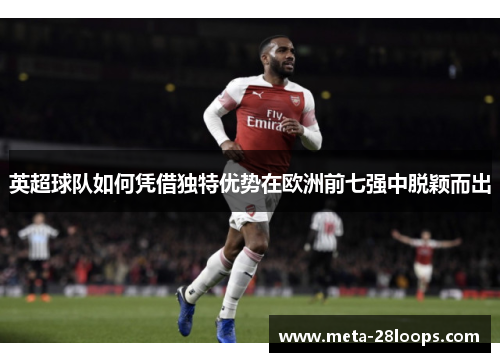 英超球队如何凭借独特优势在欧洲前七强中脱颖而出