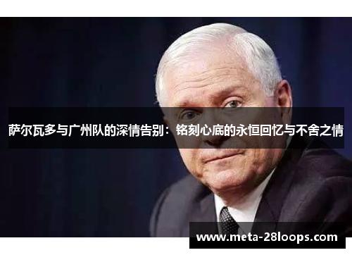 萨尔瓦多与广州队的深情告别：铭刻心底的永恒回忆与不舍之情