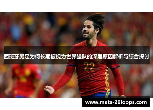 西班牙男足为何长期被视为世界强队的深层原因解析与综合探讨