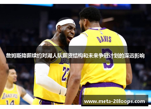 詹姆斯降薪续约对湖人队薪资结构和未来争冠计划的深远影响