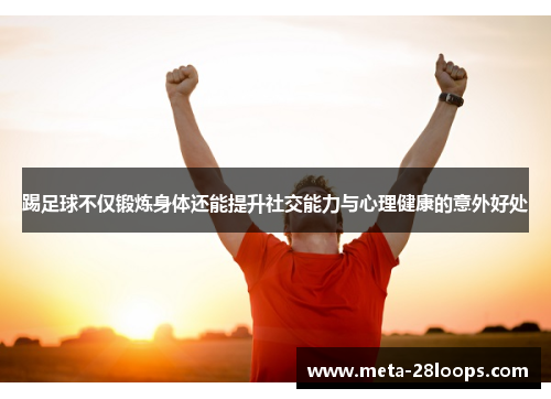 踢足球不仅锻炼身体还能提升社交能力与心理健康的意外好处