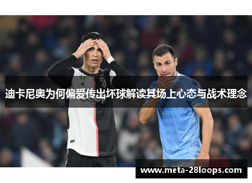 迪卡尼奥为何偏爱传出坏球解读其场上心态与战术理念 迪卡尼奥为何偏爱传出坏球解读其场上心态与战术理念