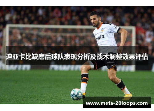 迪亚卡比缺席后球队表现分析及战术调整效果评估 迪亚卡比缺席后球队表现分析及战术调整效果评估