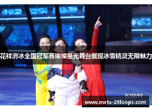花样滑冰全国冠军赛璀璨星光舞台展现冰雪精灵无限魅力