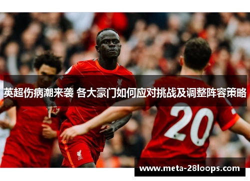 英超伤病潮来袭 各大豪门如何应对挑战及调整阵容策略 英超伤病潮来袭 各大豪门如何应对挑战及调整阵容策略