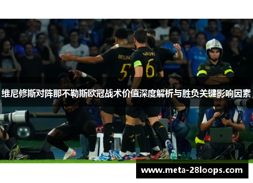维尼修斯对阵那不勒斯欧冠战术价值深度解析与胜负关键影响因素 维尼修斯对阵那不勒斯欧冠战术价值深度解析与胜负关键影响因素