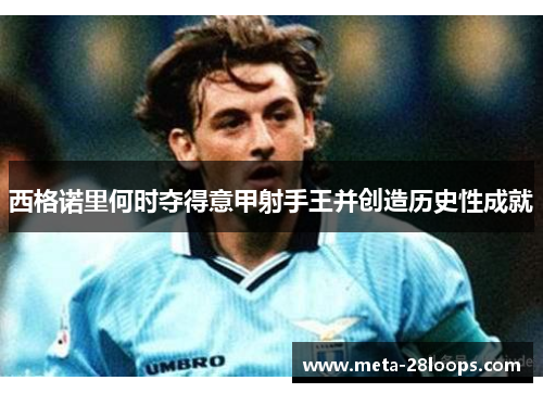 西格诺里何时夺得意甲射手王并创造历史性成就