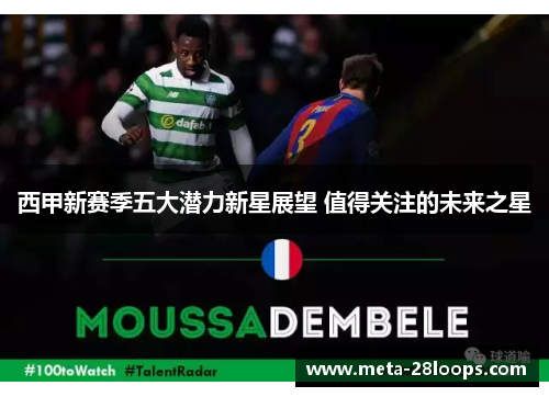 西甲新赛季五大潜力新星展望 值得关注的未来之星