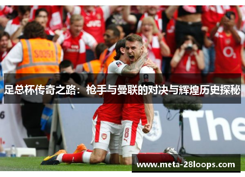 足总杯传奇之路：枪手与曼联的对决与辉煌历史探秘