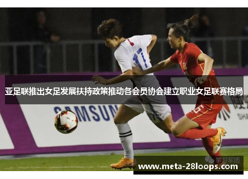亚足联推出女足发展扶持政策推动各会员协会建立职业女足联赛格局