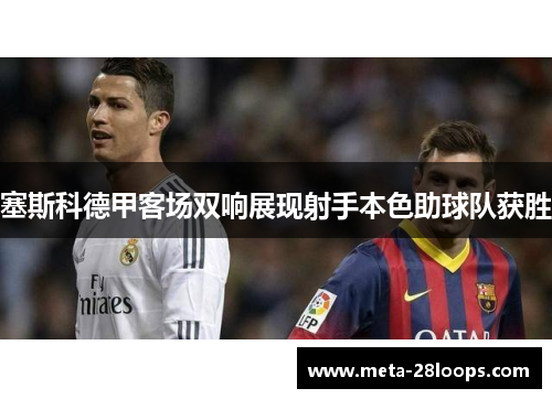 塞斯科德甲客场双响展现射手本色助球队获胜