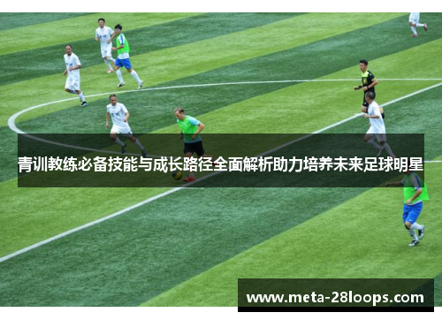 青训教练必备技能与成长路径全面解析助力培养未来足球明星