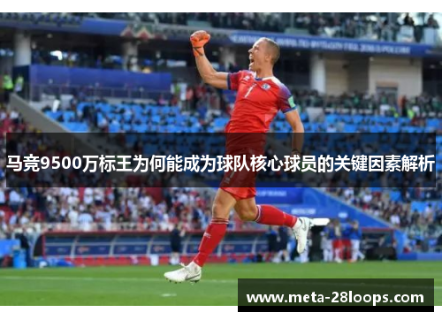 马竞9500万标王为何能成为球队核心球员的关键因素解析 马竞9500万标王为何能成为球队核心球员的关键因素解析