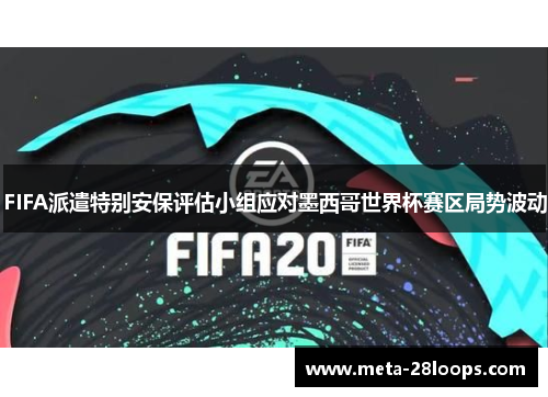 FIFA派遣特别安保评估小组应对墨西哥世界杯赛区局势波动 FIFA派遣特别安保评估小组应对墨西哥世界杯赛区局势波动
