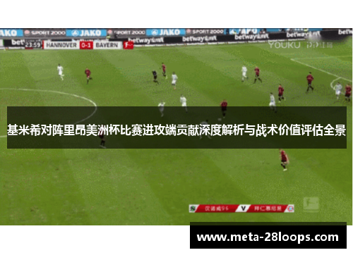 基米希对阵里昂美洲杯比赛进攻端贡献深度解析与战术价值评估全景