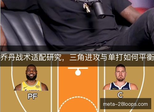 乔丹战术适配研究，三角进攻与单打如何平衡